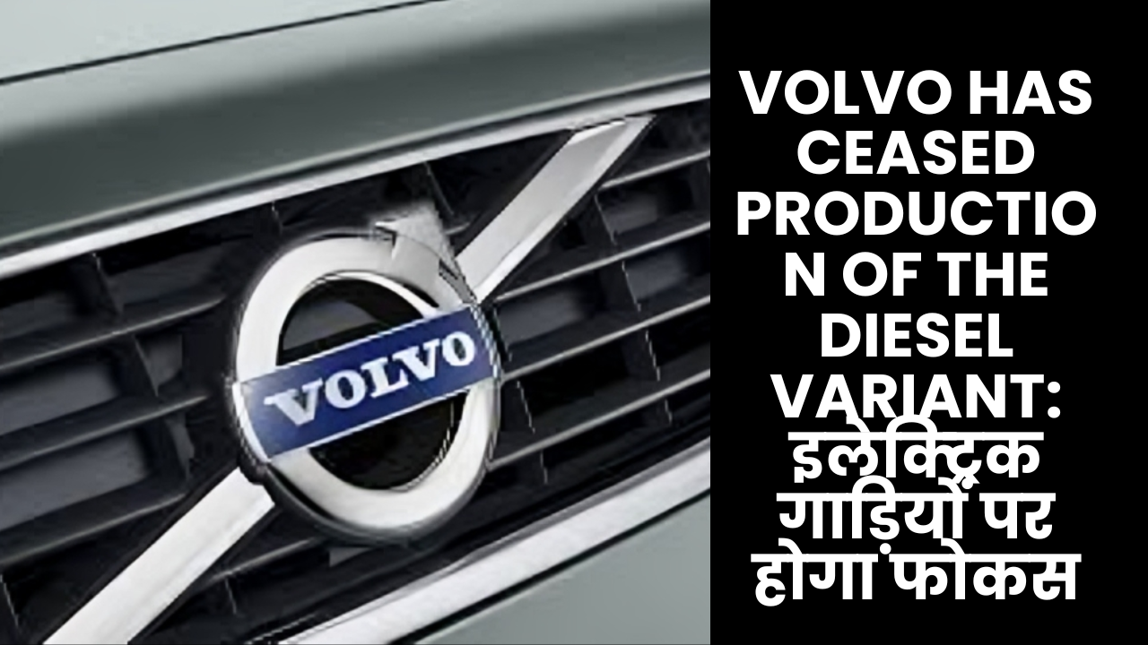 Volvo has ceased production of the diesel variant: इलेक्ट्रिक गाड़ियों पर होगा फोकस