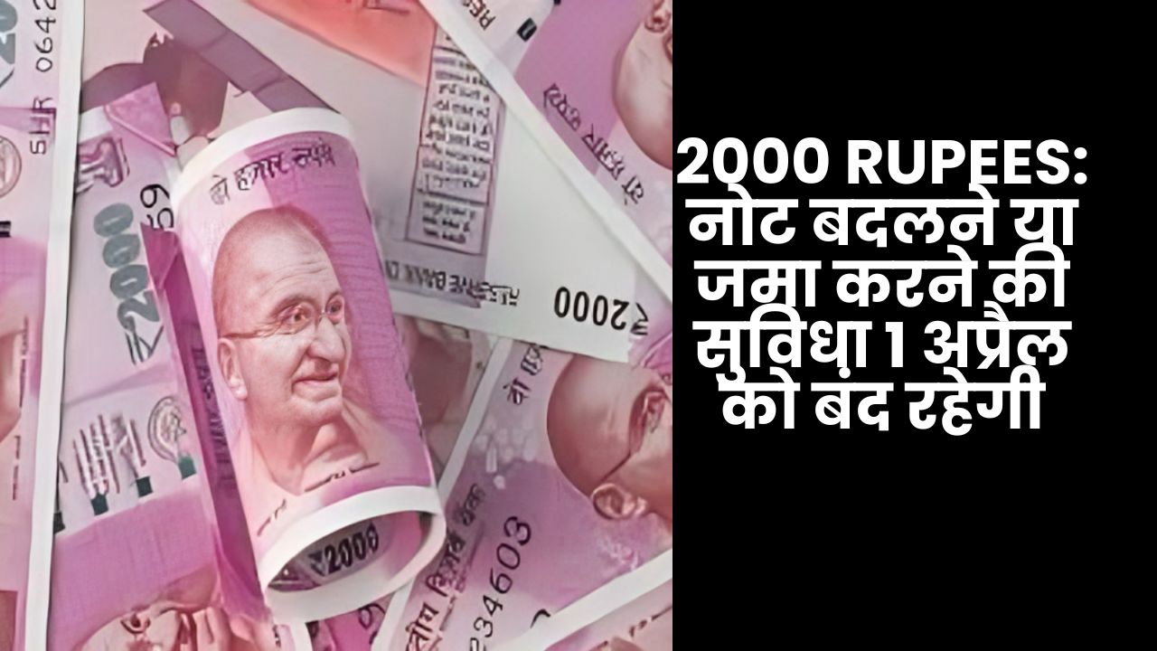 2000 Rupees: नोट बदलने या जमा करने की सुविधा 1 अप्रैल को बंद रहेगी