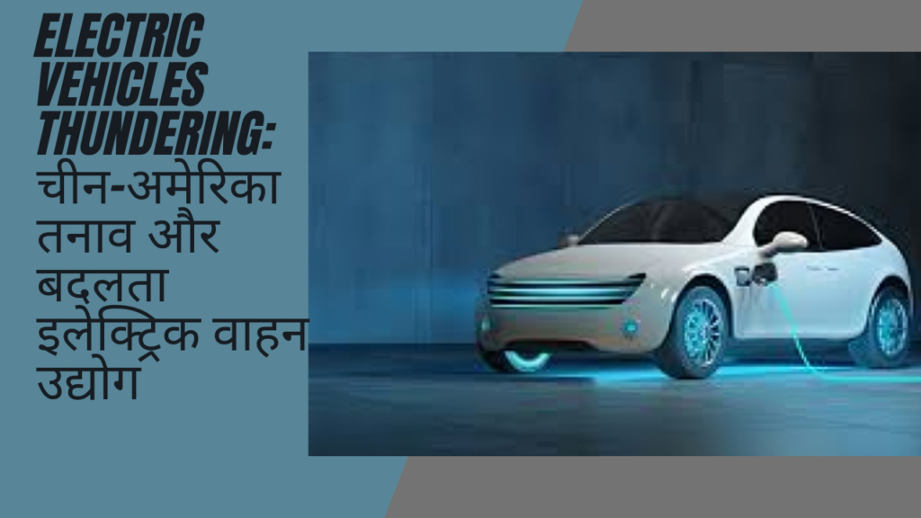 Electric vehicles thundering: चीन-अमेरिका तनाव और बदलता इलेक्ट्रिक वाहन उद्योग