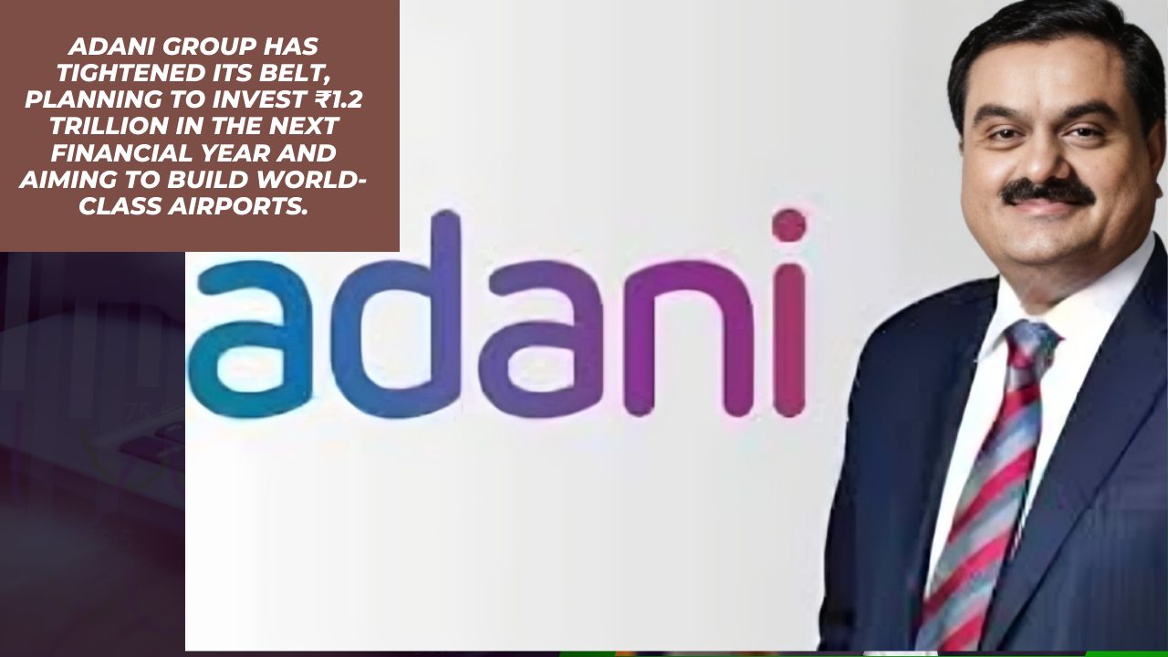 Adani Group has tightened its belt, planning to invest ₹1.2 trillion in the next financial year and aiming to build world-class airports.