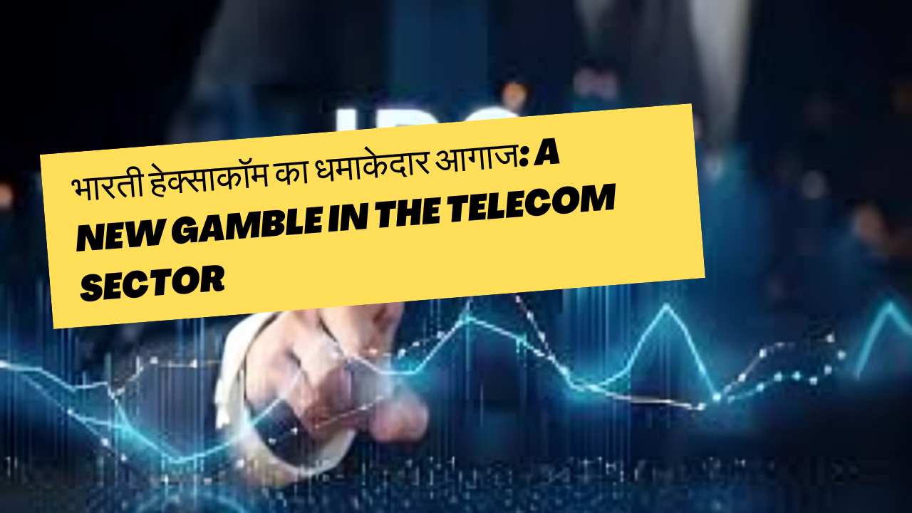 भारती हेक्साकॉम का धमाकेदार आगाज: A new gamble in the telecom sector