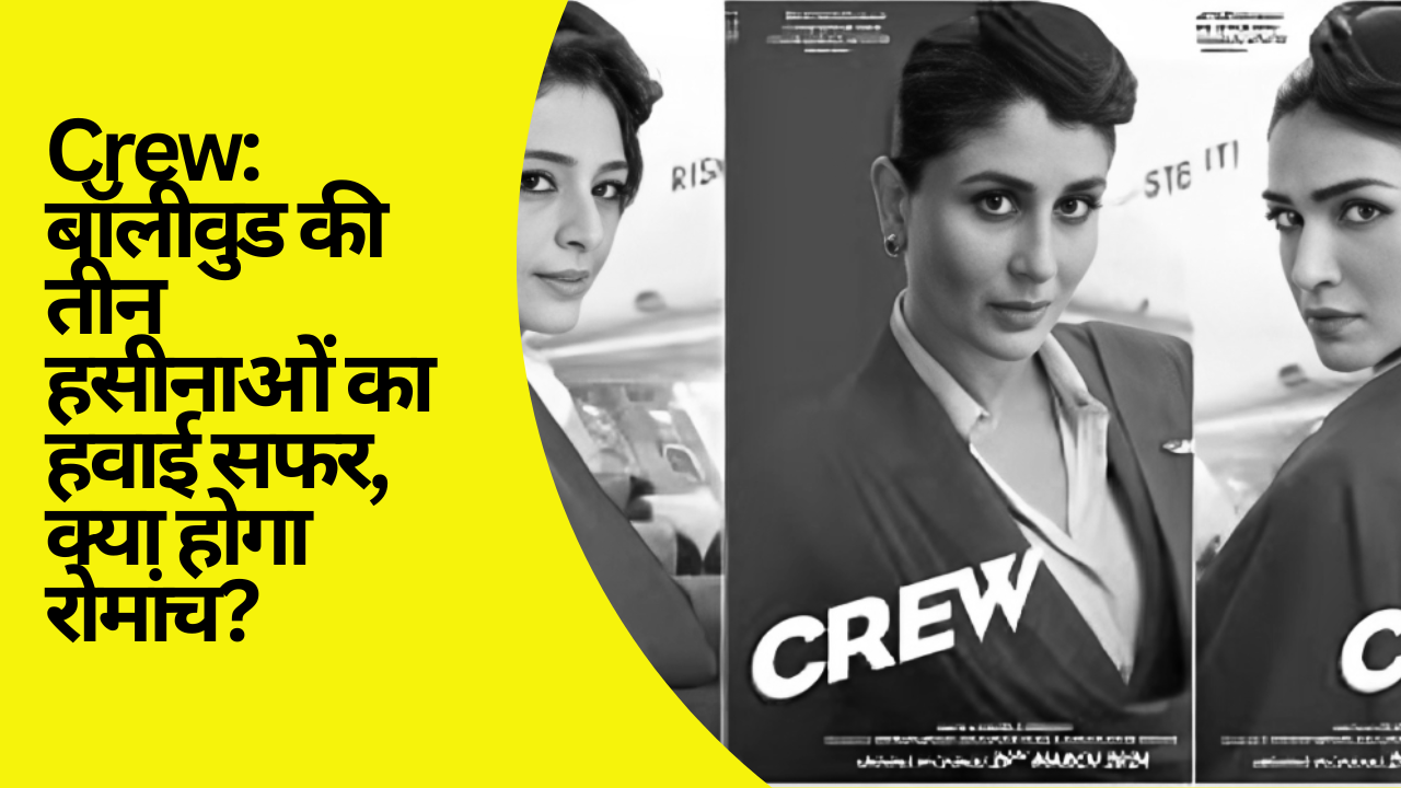 Crew: बॉलीवुड की तीन हसीनाओं का हवाई सफर, क्या होगा रोमांच?