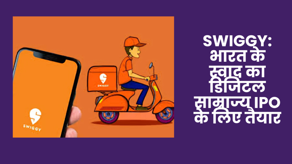 Swiggy: भारत के स्वाद का डिजिटल साम्राज्य IPO के लिए तैयार