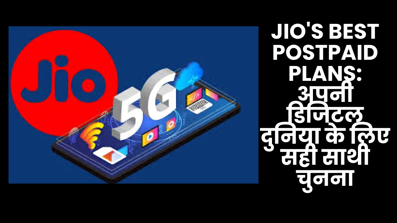 Jio's Best Postpaid Plans: अपनी डिजिटल दुनिया के लिए सही साथी चुनना