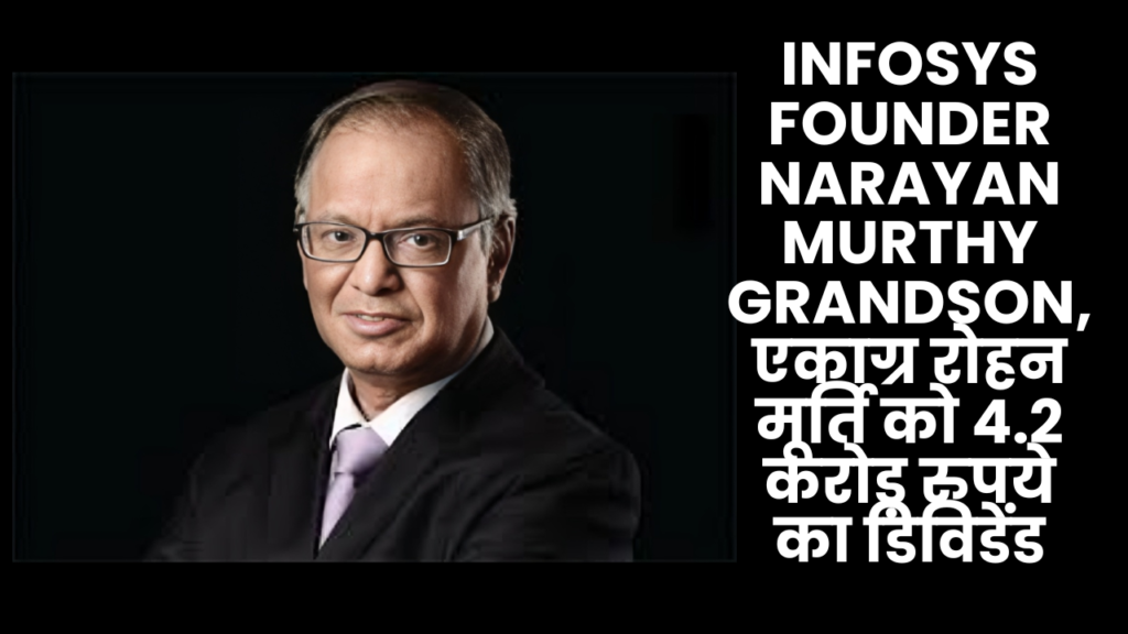 Infosys Founder Narayan Murthy Grandson, एकाग्र रोहन मूर्ति को 4.2 करोड़ रुपये का डिविडेंड