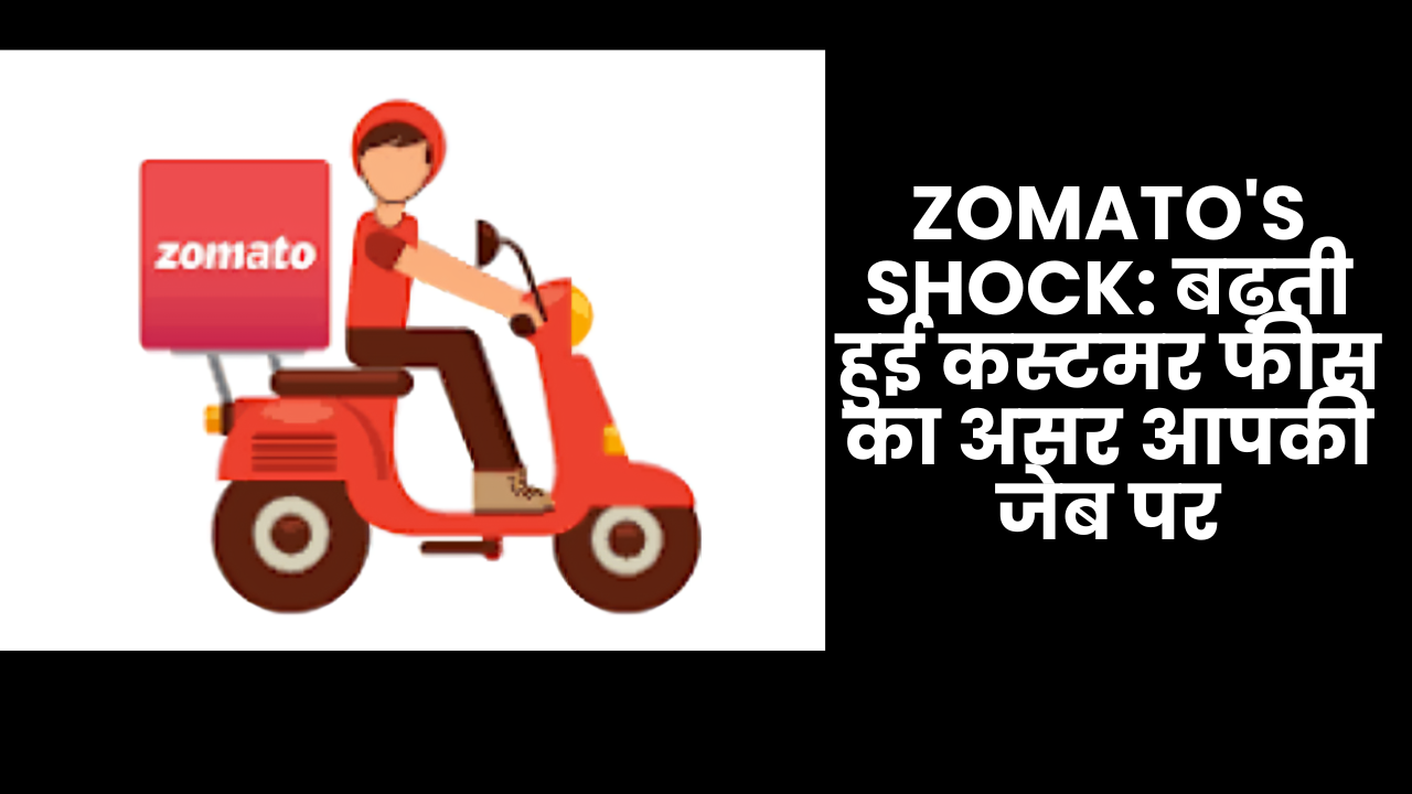 Zomato's Shock: बढ़ती हुई कस्टमर फीस का असर आपकी जेब पर