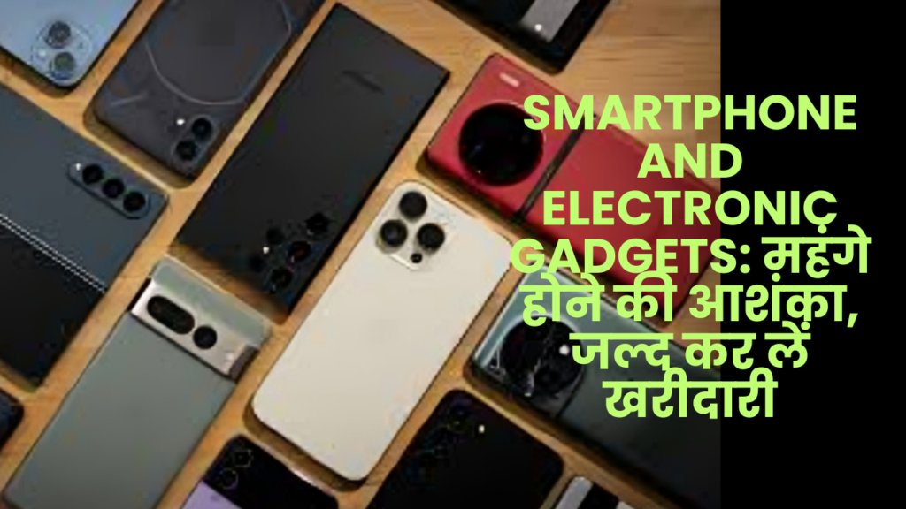 Smartphone and Electronic Gadgets: महंगे होने की आशंका, जल्द कर लें खरीदारी