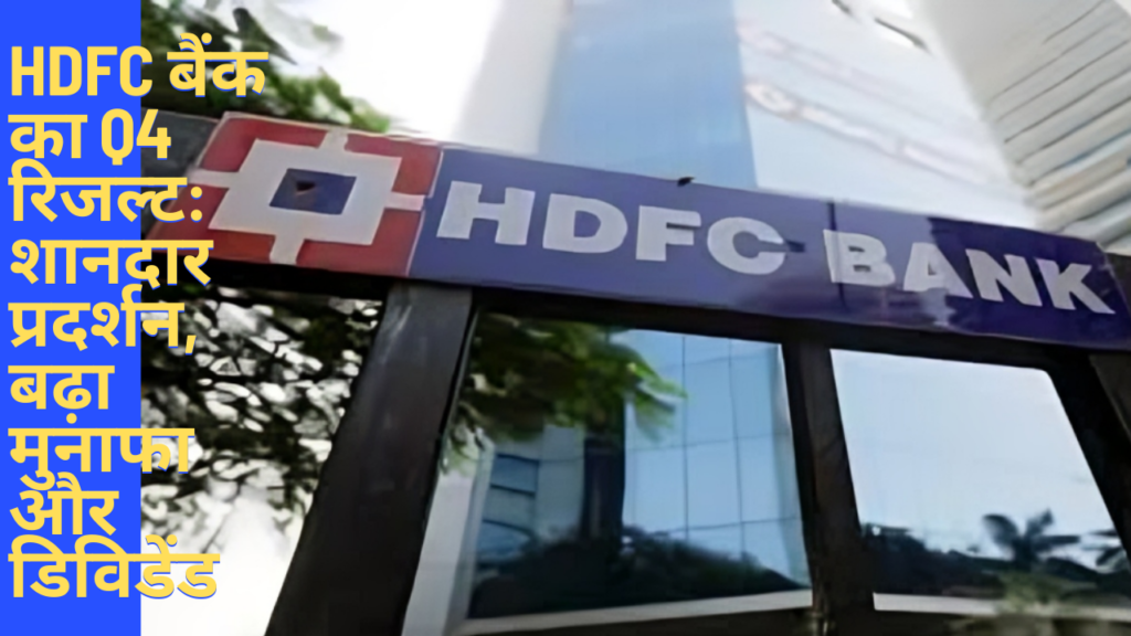 HDFC बैंक का Q4 रिजल्ट: शानदार प्रदर्शन, बढ़ा मुनाफा और डिविडेंड