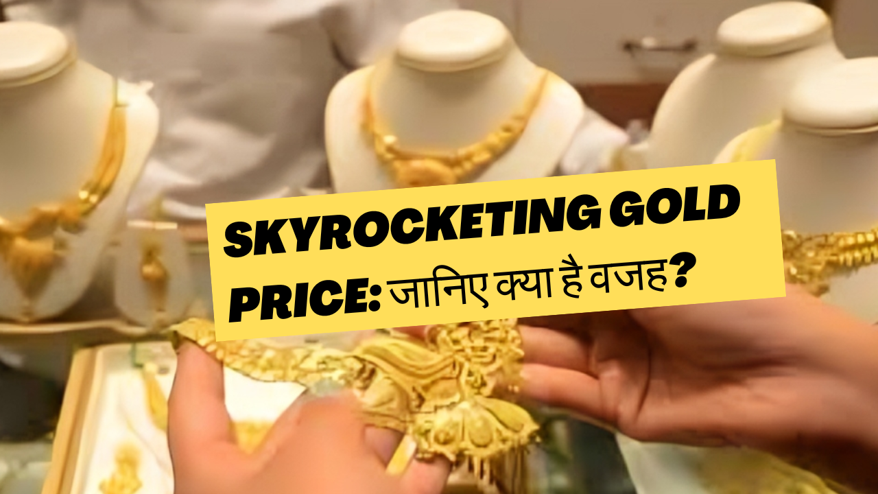 Skyrocketing Gold Price: जानिए क्या है वजह?