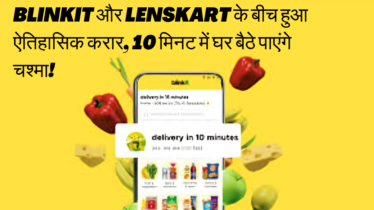 Blinkit और Lenskart के बीच हुआ ऐतिहासिक करार, 10 मिनट में घर बैठे पाएंगे चश्मा!