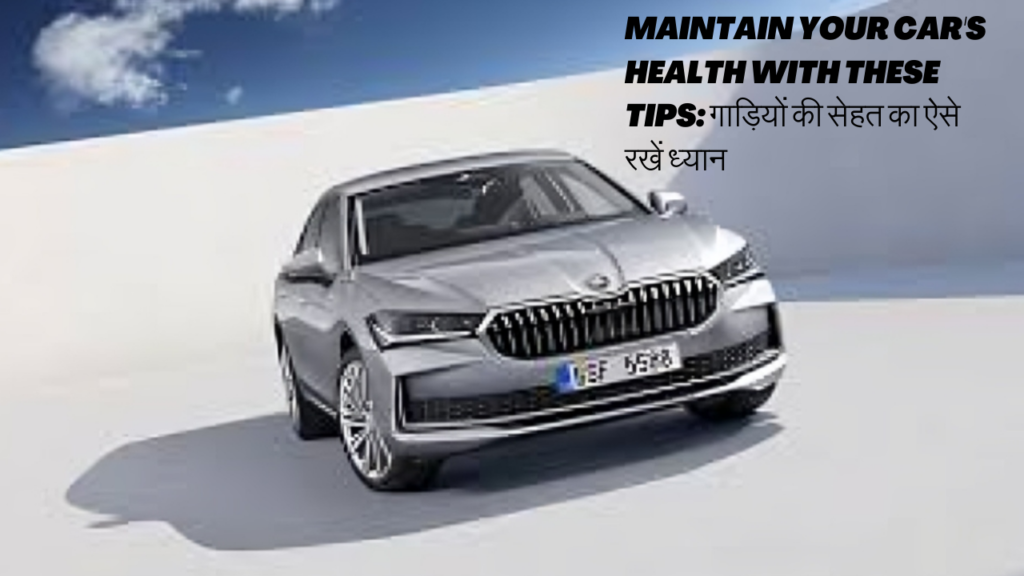 Maintain your car's health with these tips: गाड़ियों की सेहत का ऐसे रखें ध्यान