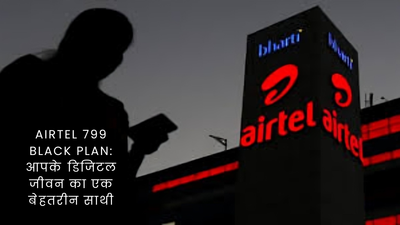 Airtel 799 Black Plan: आपके डिजिटल जीवन का एक बेहतरीन साथी