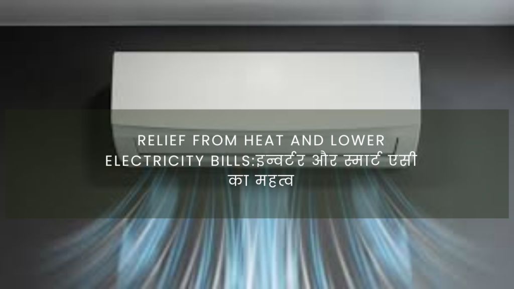 Relief from heat and lower electricity bills: इन्वर्टर और स्मार्ट एसी का महत्व