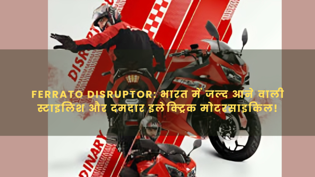 Ferrato Disruptor: भारत में जल्द आने वाली स्टाइलिश और दमदार इलेक्ट्रिक मोटरसाइकिल!